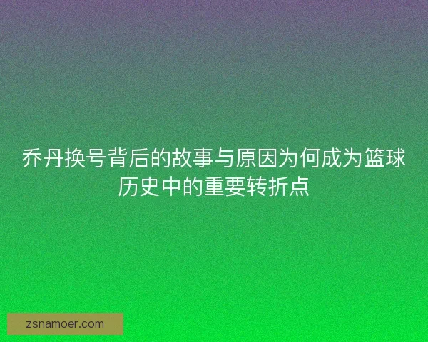 乔丹换号背后的故事与原因为何成为篮球历史中的重要转折点 乔丹换号背后的故事与原因为何成为篮球历史中的重要转折点