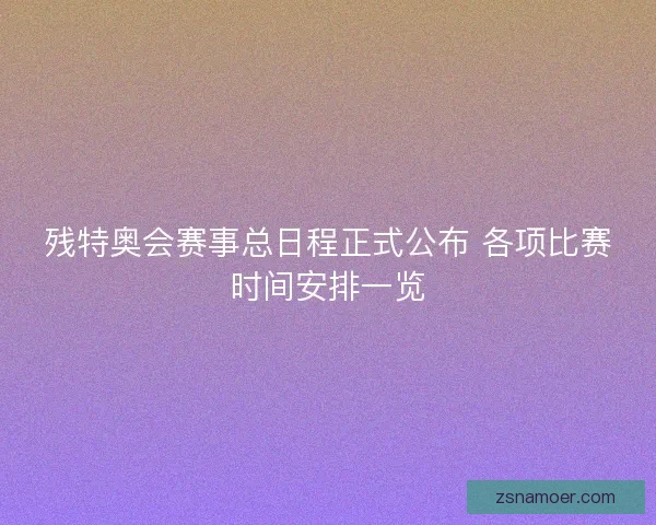 残特奥会赛事总日程正式公布 各项比赛时间安排一览