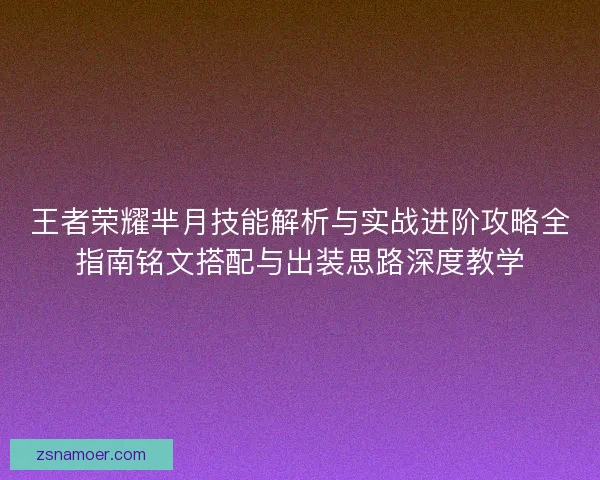 王者荣耀芈月技能解析与实战进阶攻略全指南铭文搭配与出装思路深度教学 王者荣耀芈月技能解析与实战进阶攻略全指南铭文搭配与出装思路深度教学