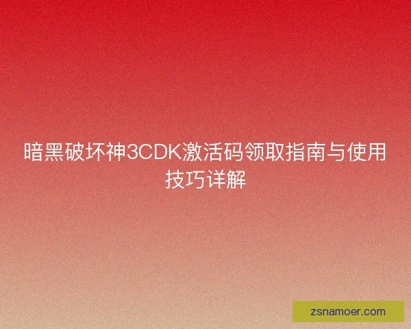 暗黑破坏神3CDK激活码领取指南与使用技巧详解