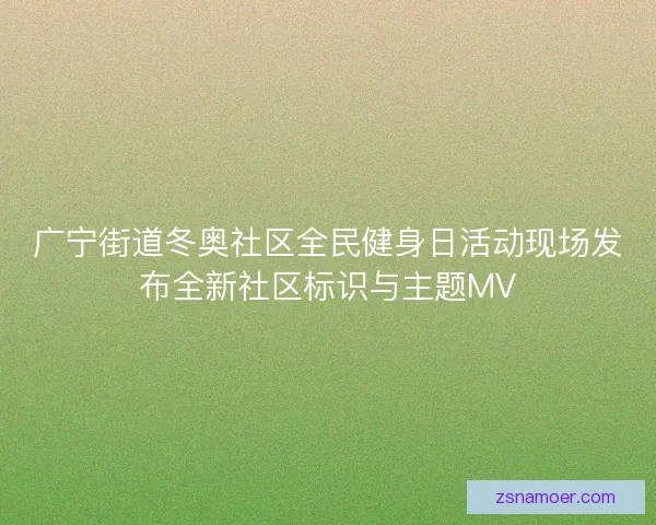 广宁街道冬奥社区全民健身日活动现场发布全新社区标识与主题MV