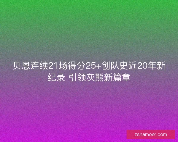 贝恩连续21场得分25+创队史近20年新纪录 引领灰熊新篇章