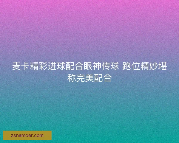 麦卡精彩进球配合眼神传球 跑位精妙堪称完美配合