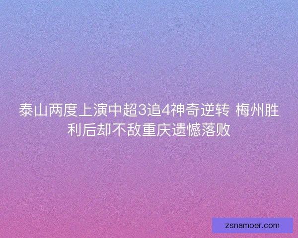 泰山两度上演中超3追4神奇逆转 梅州胜利后却不敌重庆遗憾落败