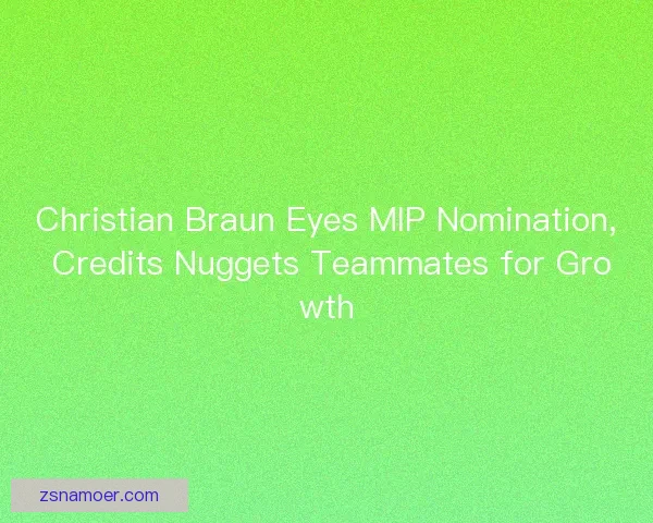 Christian Braun Eyes MIP Nomination, Credits Nuggets Teammates for Growth