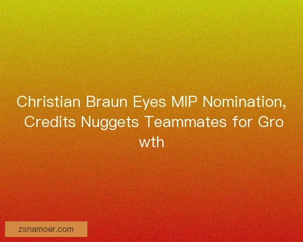 Christian Braun Eyes MIP Nomination, Credits Nuggets Teammates for Growth