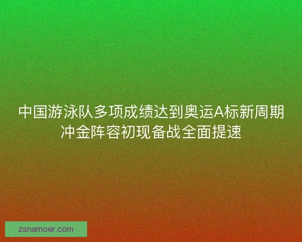 中国游泳队多项成绩达到奥运A标新周期冲金阵容初现备战全面提速 中国游泳队多项成绩达到奥运A标新周期冲金阵容初现备战全面提速